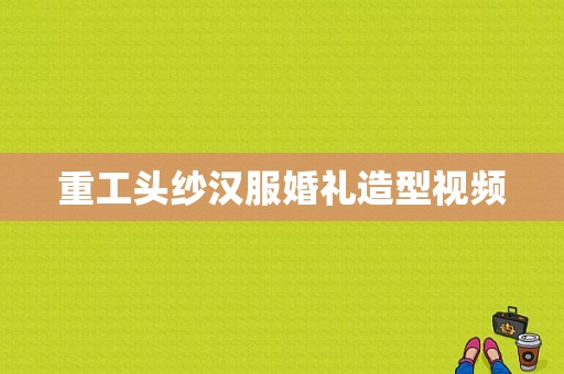 重工头纱汉服婚礼造型视频