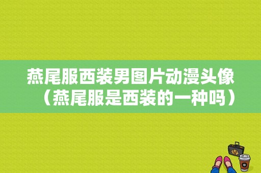 燕尾服西装男图片动漫头像（燕尾服是西装的一种吗）