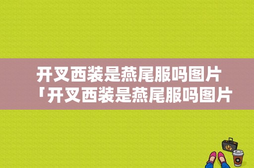  开叉西装是燕尾服吗图片「开叉西装是燕尾服吗图片大全」