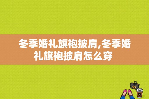 冬季婚礼旗袍披肩,冬季婚礼旗袍披肩怎么穿 -图1