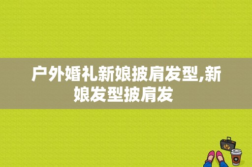 户外婚礼新娘披肩发型,新娘发型披肩发 -图1