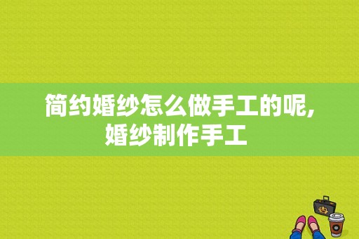 简约婚纱怎么做手工的呢,婚纱制作手工 -图1