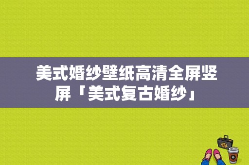  美式婚纱壁纸高清全屏竖屏「美式复古婚纱」