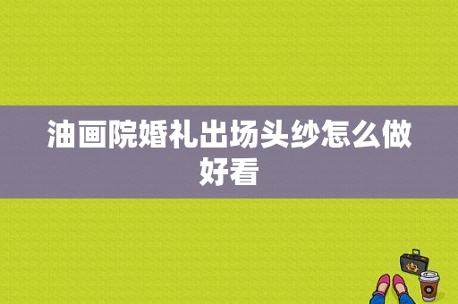 油画院婚礼出场头纱怎么做好看-图1