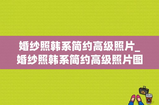 婚纱照韩系简约高级照片_婚纱照韩系简约高级照片图片