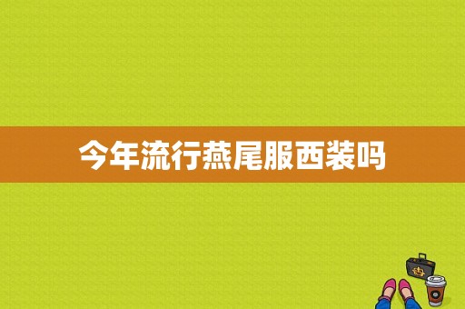 今年流行燕尾服西装吗