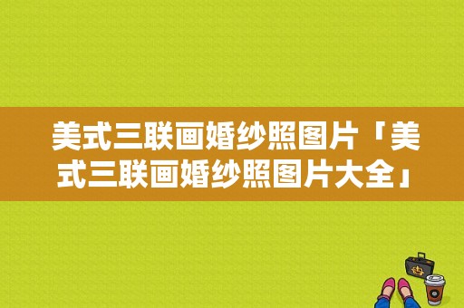  美式三联画婚纱照图片「美式三联画婚纱照图片大全」