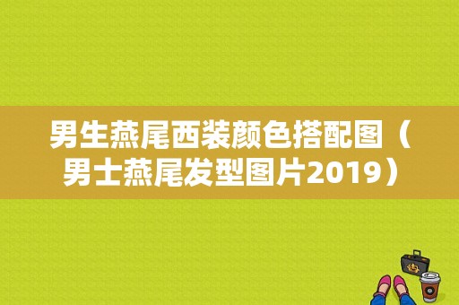 男生燕尾西装颜色搭配图（男士燕尾发型图片2019）