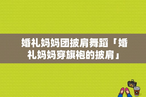  婚礼妈妈团披肩舞蹈「婚礼妈妈穿旗袍的披肩」-图1